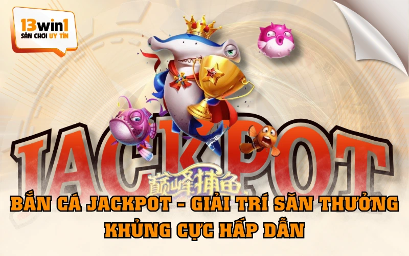 Bắn Cá Jackpot - Giải Trí Săn Thưởng Khủng Cực Hấp Dẫn
