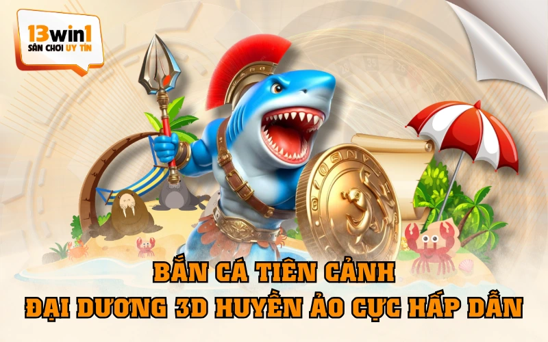 Bắn Cá Tiên Cảnh - Đại Dương 3D Huyền Ảo Cực Hấp Dẫn