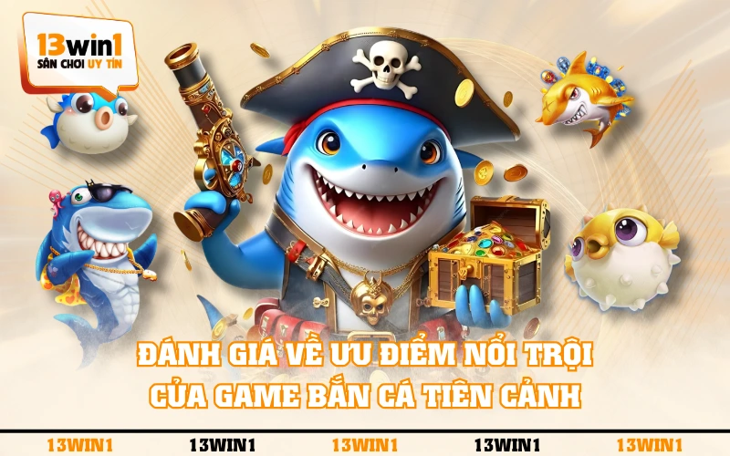 Bắn Cá Tiên Cảnh - Đại Dương 3D Huyền Ảo Cực Hấp Dẫn 3 Đánh giá về ưu điểm nổi trội của game Bắn Cá Tiên Cảnh