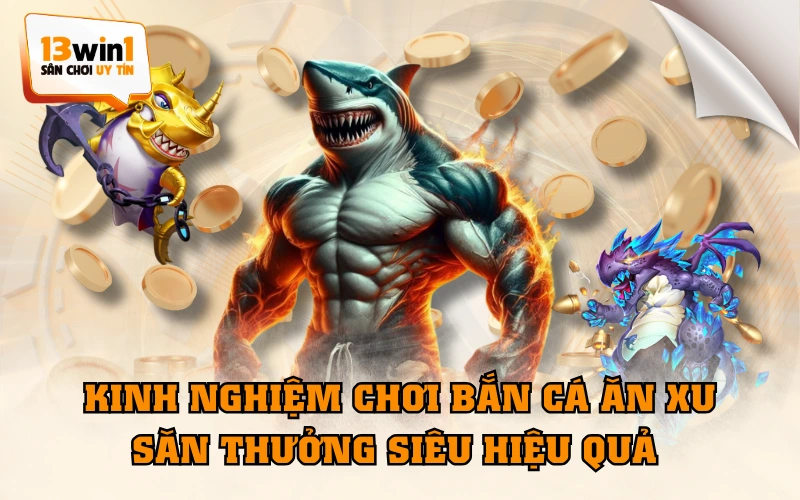 Kinh Nghiệm Chơi Bắn Cá Ăn Xu Săn Thưởng Siêu Hiệu Quả