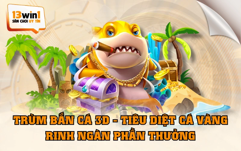 Trùm Bắn Cá 3D - Tiêu Diệt Cá Vàng, Rinh Ngàn Phần Thưởng